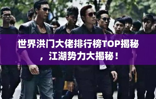 世界洪门大佬排行榜TOP揭秘，江湖势力大揭秘！