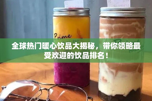 全球热门暖心饮品大揭秘，带你领略最受欢迎的饮品排名！