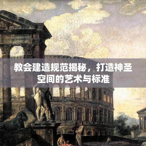 教会建造规范揭秘，打造神圣空间的艺术与标准