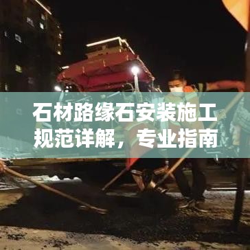 石材路缘石安装施工规范详解，专业指南与要点解析