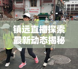 镇远直播探索最新动态揭秘今日资讯
