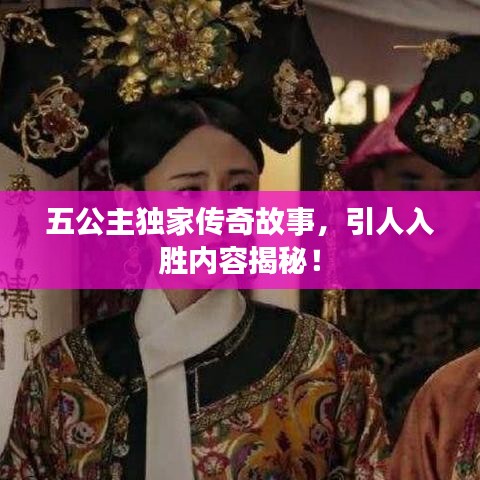 五公主独家传奇故事，引人入胜内容揭秘！