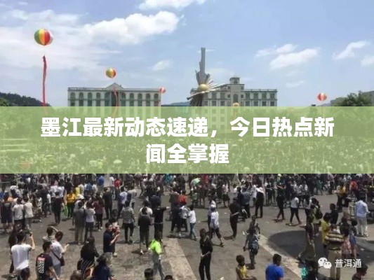 墨江最新动态速递，今日热点新闻全掌握