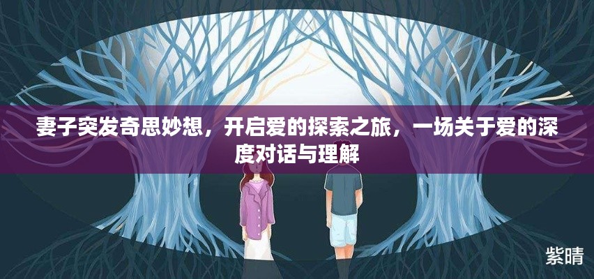 妻子突发奇思妙想，开启爱的探索之旅，一场关于爱的深度对话与理解