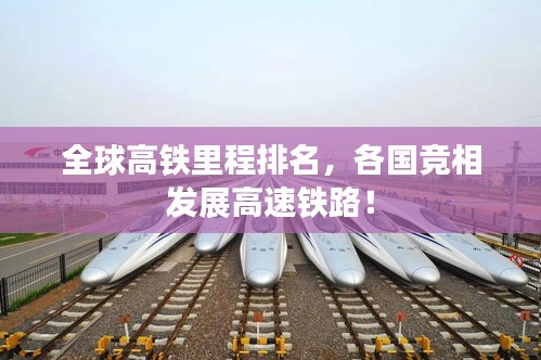 全球高铁里程排名，各国竞相发展高速铁路！