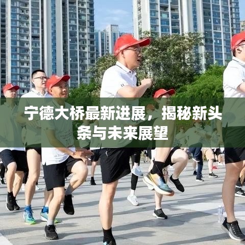宁德大桥最新进展，揭秘新头条与未来展望