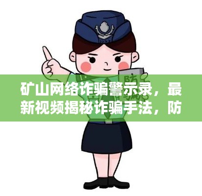 矿山网络诈骗警示录，最新视频揭秘诈骗手法，防范必备！