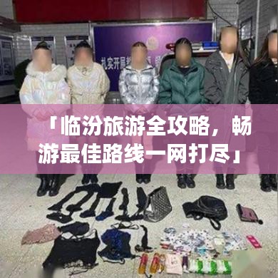 「临汾旅游全攻略，畅游最佳路线一网打尽」