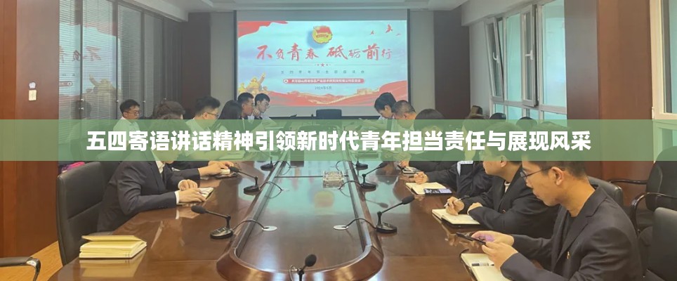 五四寄语讲话精神引领新时代青年担当责任与展现风采