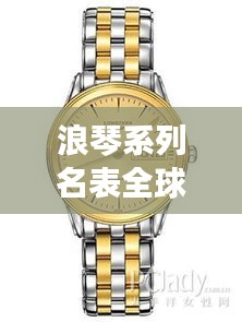 浪琴系列名表全球排名解析
