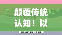 颠覆传统认知！以食减肥法，轻松瘦身新理念