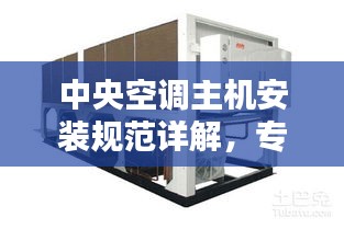 中央空调主机安装规范详解，专业操作指南
