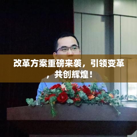 改革方案重磅来袭，引领变革，共创辉煌！