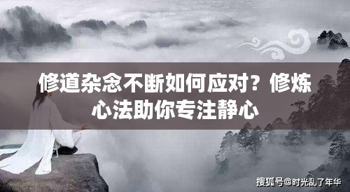 修道杂念不断如何应对？修炼心法助你专注静心