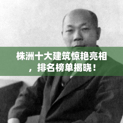 株洲十大建筑惊艳亮相，排名榜单揭晓！