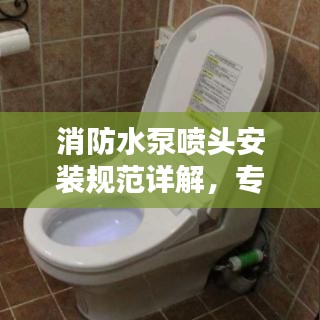 消防水泵喷头安装规范详解，专业指南与要点解析