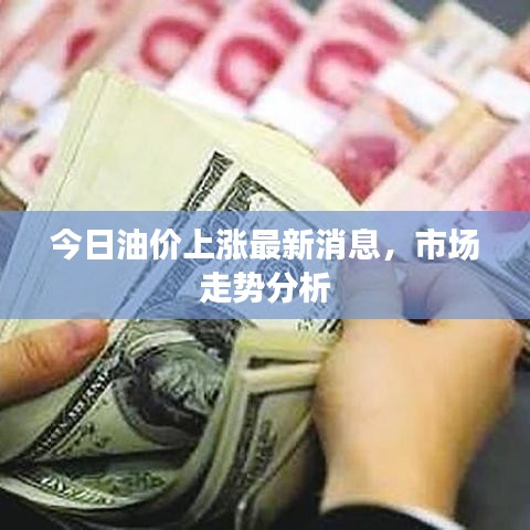 今日油价上涨最新消息，市场走势分析