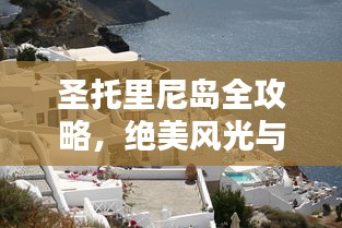 圣托里尼岛全攻略，绝美风光与精彩体验一网打尽！