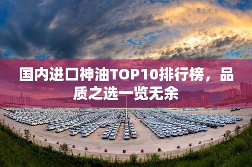 国内进口神油TOP10排行榜，品质之选一览无余