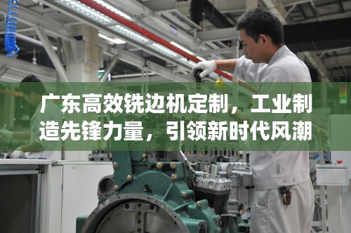 广东高效铣边机定制，工业制造先锋力量，引领新时代风潮