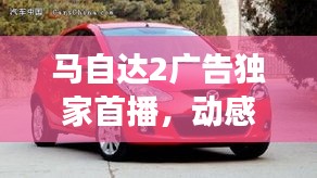 马自达2广告独家首播，动感时尚魅力展现