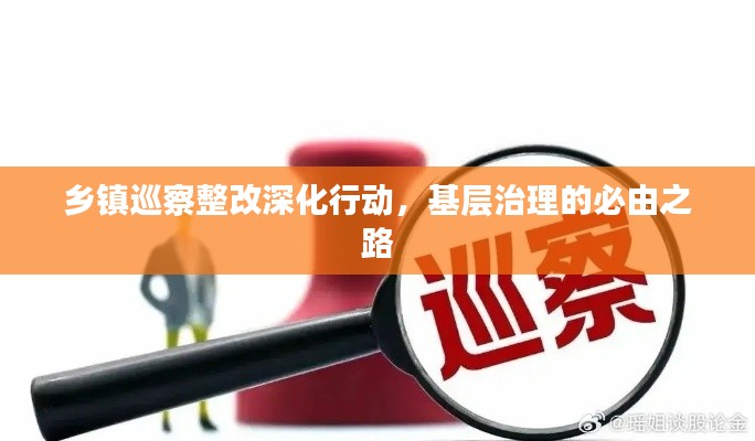 乡镇巡察整改深化行动，基层治理的必由之路