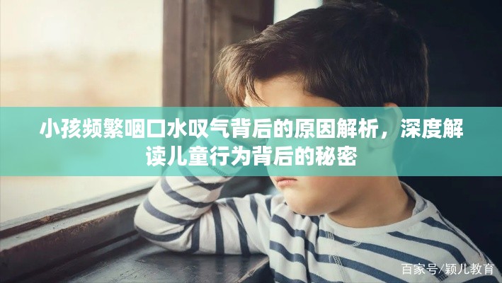 小孩频繁咽口水叹气背后的原因解析，深度解读儿童行为背后的秘密