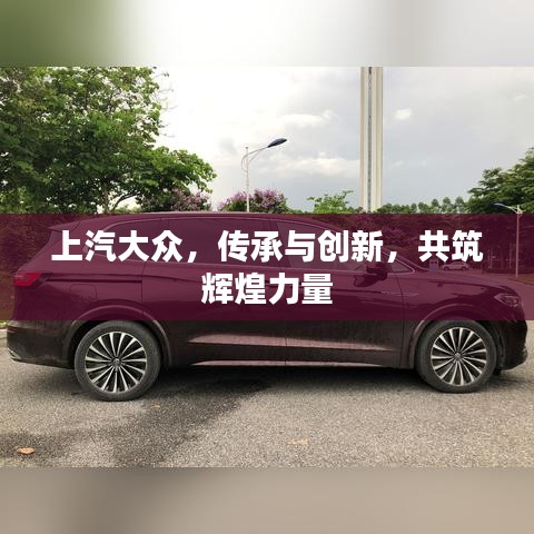 上汽大众，传承与创新，共筑辉煌力量