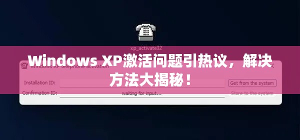 Windows XP激活问题引热议，解决方法大揭秘！