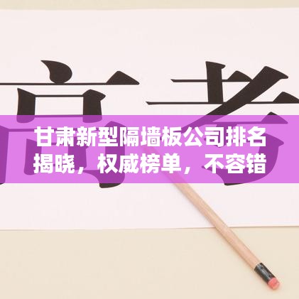 甘肃新型隔墙板公司排名揭晓，权威榜单，不容错过！