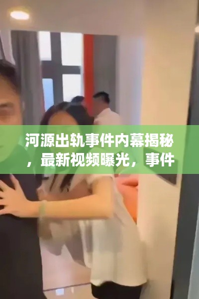 河源出轨事件内幕揭秘，最新视频曝光，事件真相与后续进展曝光