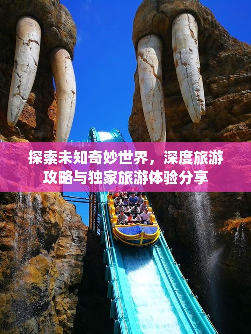 探索未知奇妙世界，深度旅游攻略与独家旅游体验分享