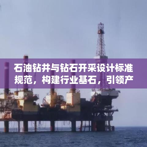 石油钻井与钻石开采设计标准规范，构建行业基石，引领产业未来