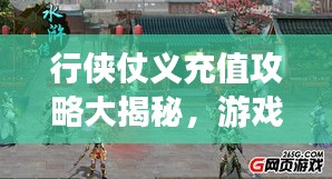 行侠仗义充值攻略大揭秘，游戏世界必备指南！