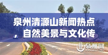 泉州清源山新闻热点，自然美景与文化传承的完美融合