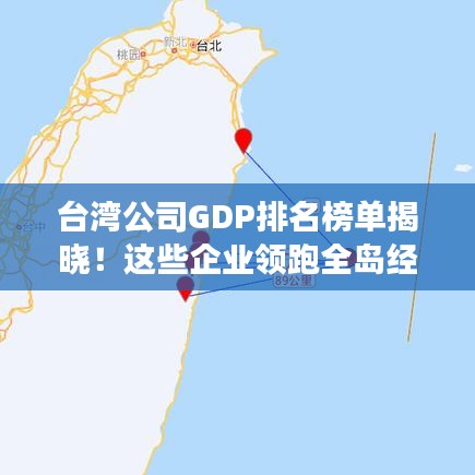 台湾公司GDP排名榜单揭晓！这些企业领跑全岛经济发展