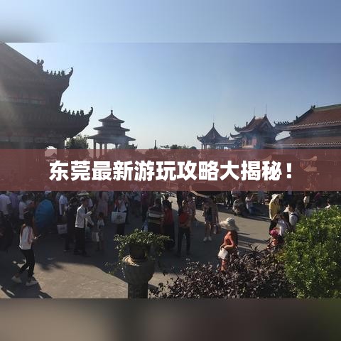 东莞最新游玩攻略大揭秘！