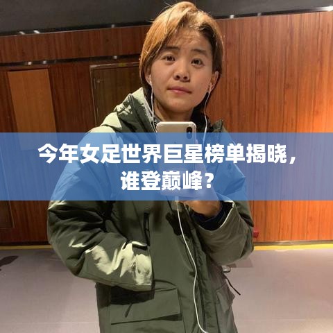今年女足世界巨星榜单揭晓，谁登巅峰？