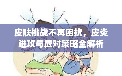 皮肤挑战不再困扰，皮炎进攻与应对策略全解析