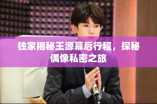 独家揭秘王源幕后行程，探秘偶像私密之旅