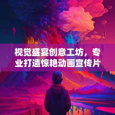 视觉盛宴创意工坊，专业打造惊艳动画宣传片