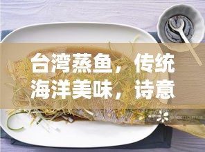 台湾蒸鱼，传统海洋美味，诗意表达