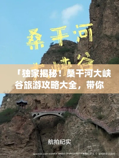「独家揭秘！桑干河大峡谷旅游攻略大全，带你畅游绝美风光！」