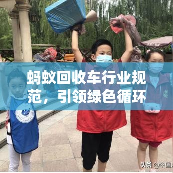 蚂蚁回收车行业规范，引领绿色循环经济新标杆