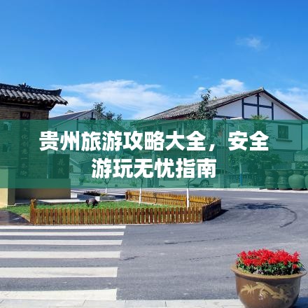 贵州旅游攻略大全，安全游玩无忧指南