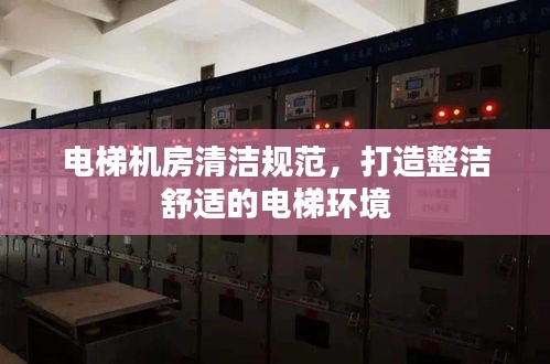 电梯机房清洁规范，打造整洁舒适的电梯环境