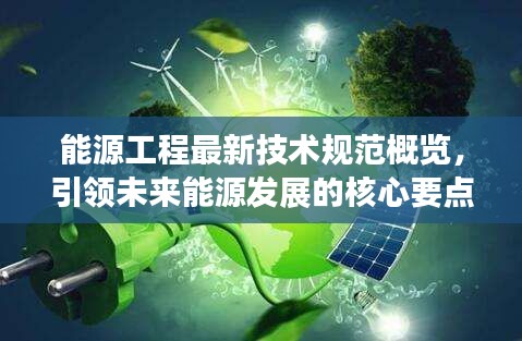 能源工程最新技术规范概览，引领未来能源发展的核心要点