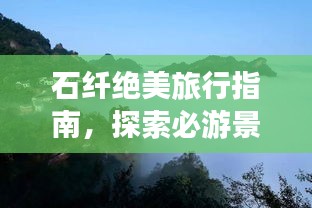石纤绝美旅行指南，探索必游景点，尽享独特风情！