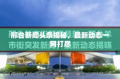 邢台新闻头条揭秘，最新动态一网打尽