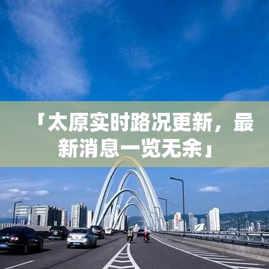 「太原实时路况更新，最新消息一览无余」